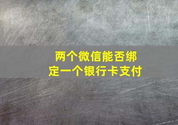 两个微信能否绑定一个银行卡支付