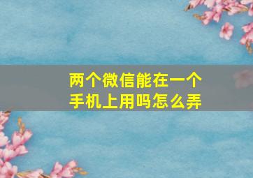 两个微信能在一个手机上用吗怎么弄