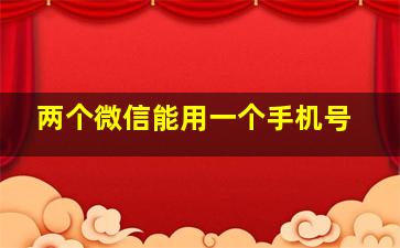 两个微信能用一个手机号