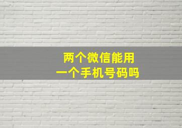 两个微信能用一个手机号码吗