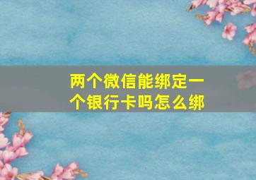 两个微信能绑定一个银行卡吗怎么绑