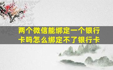 两个微信能绑定一个银行卡吗怎么绑定不了银行卡