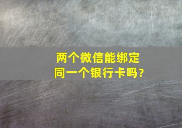 两个微信能绑定同一个银行卡吗?