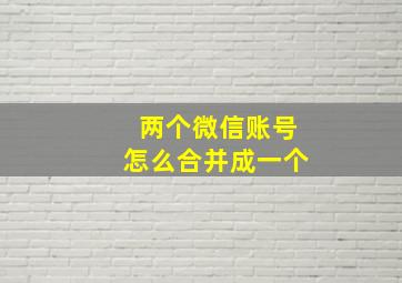 两个微信账号怎么合并成一个