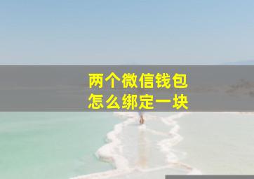 两个微信钱包怎么绑定一块