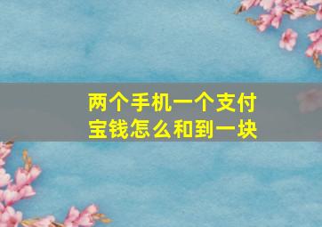 两个手机一个支付宝钱怎么和到一块