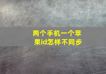 两个手机一个苹果id怎样不同步