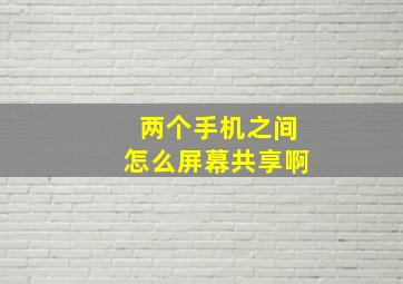 两个手机之间怎么屏幕共享啊