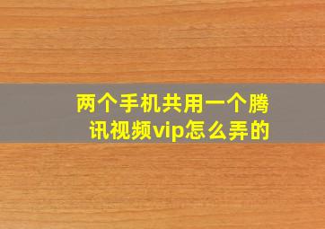 两个手机共用一个腾讯视频vip怎么弄的