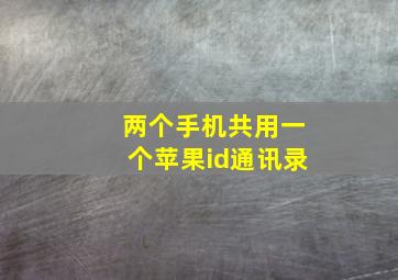 两个手机共用一个苹果id通讯录