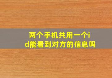 两个手机共用一个id能看到对方的信息吗