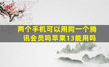 两个手机可以用同一个腾讯会员吗苹果13能用吗