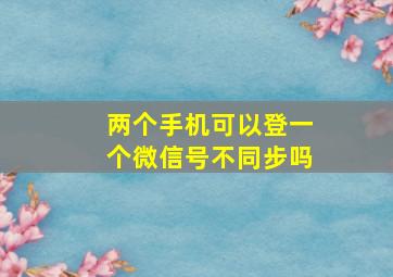 两个手机可以登一个微信号不同步吗