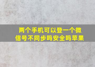 两个手机可以登一个微信号不同步吗安全吗苹果