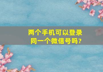 两个手机可以登录同一个微信号吗?