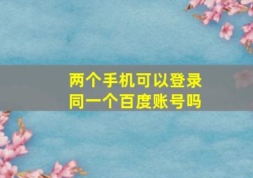 两个手机可以登录同一个百度账号吗