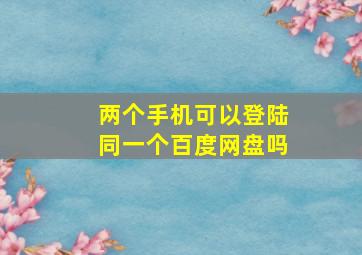 两个手机可以登陆同一个百度网盘吗