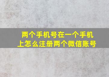 两个手机号在一个手机上怎么注册两个微信账号