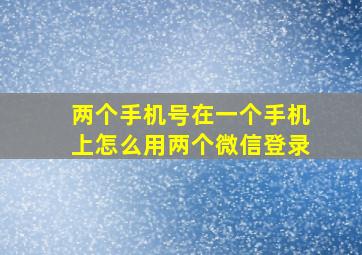 两个手机号在一个手机上怎么用两个微信登录