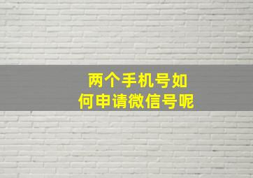 两个手机号如何申请微信号呢