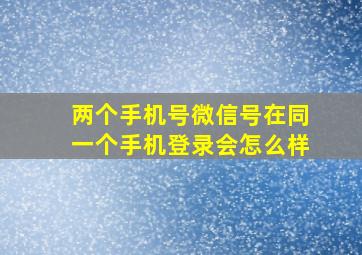 两个手机号微信号在同一个手机登录会怎么样