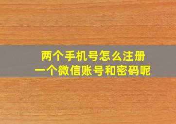 两个手机号怎么注册一个微信账号和密码呢