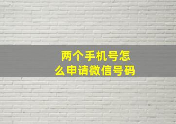 两个手机号怎么申请微信号码