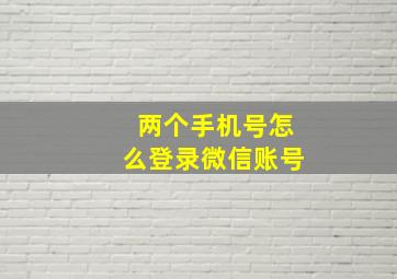 两个手机号怎么登录微信账号