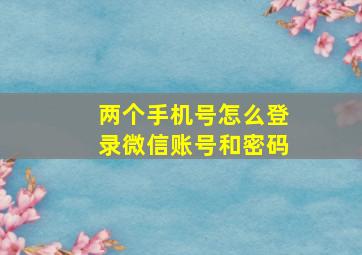 两个手机号怎么登录微信账号和密码