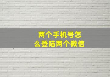 两个手机号怎么登陆两个微信