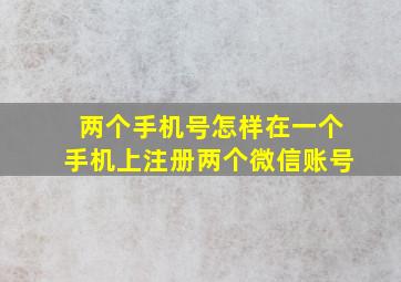 两个手机号怎样在一个手机上注册两个微信账号