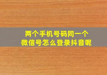 两个手机号码同一个微信号怎么登录抖音呢