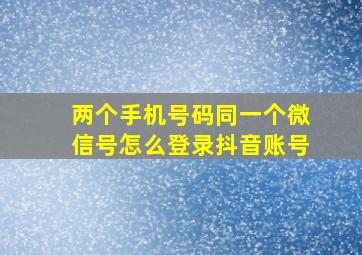 两个手机号码同一个微信号怎么登录抖音账号