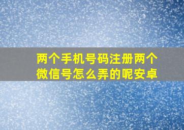 两个手机号码注册两个微信号怎么弄的呢安卓