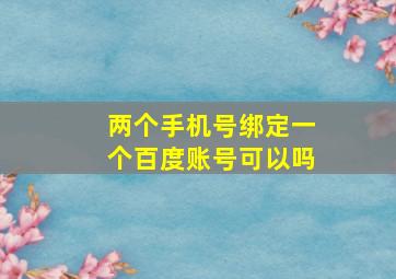 两个手机号绑定一个百度账号可以吗