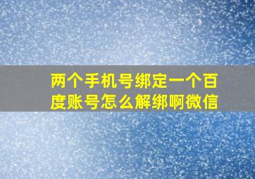 两个手机号绑定一个百度账号怎么解绑啊微信