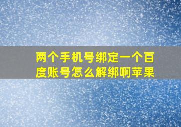 两个手机号绑定一个百度账号怎么解绑啊苹果