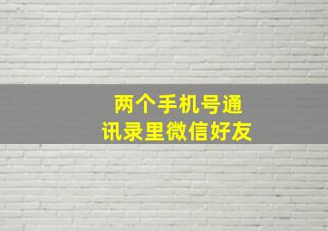 两个手机号通讯录里微信好友