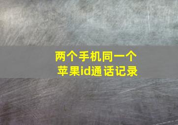 两个手机同一个苹果id通话记录