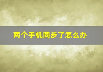 两个手机同步了怎么办