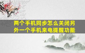 两个手机同步怎么关闭另外一个手机来电提醒功能