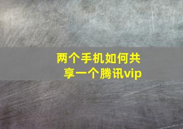 两个手机如何共享一个腾讯vip