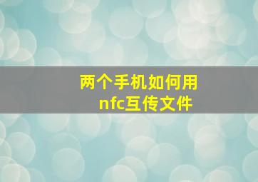 两个手机如何用nfc互传文件