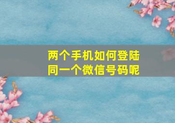 两个手机如何登陆同一个微信号码呢