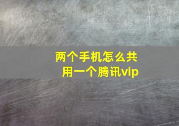 两个手机怎么共用一个腾讯vip