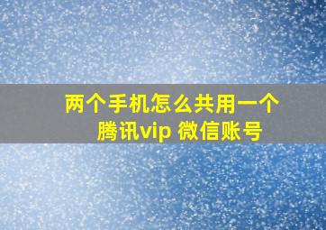 两个手机怎么共用一个腾讯vip 微信账号