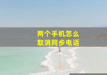 两个手机怎么取消同步电话