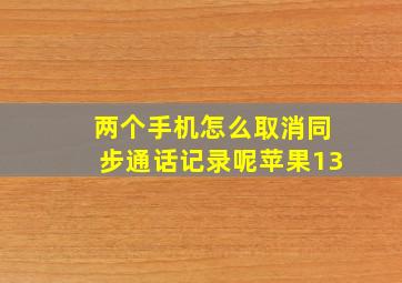 两个手机怎么取消同步通话记录呢苹果13