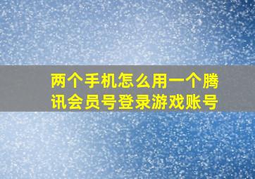 两个手机怎么用一个腾讯会员号登录游戏账号