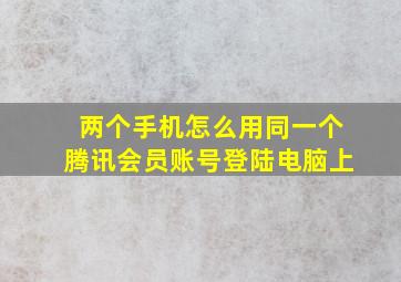 两个手机怎么用同一个腾讯会员账号登陆电脑上